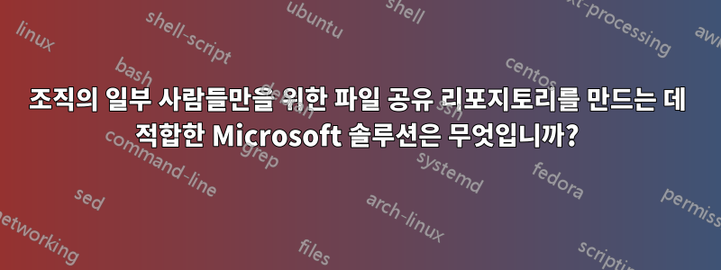 조직의 일부 사람들만을 위한 파일 공유 리포지토리를 만드는 데 적합한 Microsoft 솔루션은 무엇입니까?