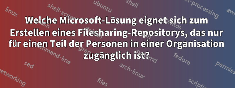 Welche Microsoft-Lösung eignet sich zum Erstellen eines Filesharing-Repositorys, das nur für einen Teil der Personen in einer Organisation zugänglich ist?