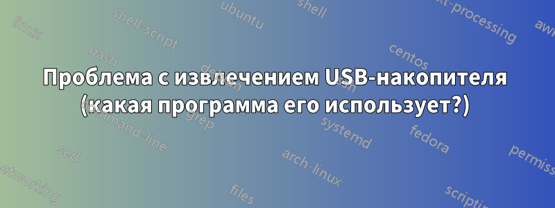 Проблема с извлечением USB-накопителя (какая программа его использует?)