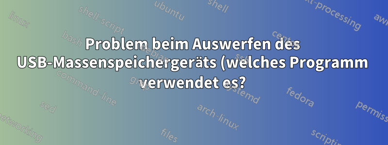 Problem beim Auswerfen des USB-Massenspeichergeräts (welches Programm verwendet es?)