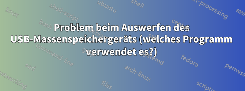 Problem beim Auswerfen des USB-Massenspeichergeräts (welches Programm verwendet es?)
