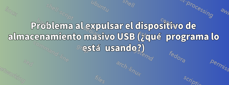 Problema al expulsar el dispositivo de almacenamiento masivo USB (¿qué programa lo está usando?)