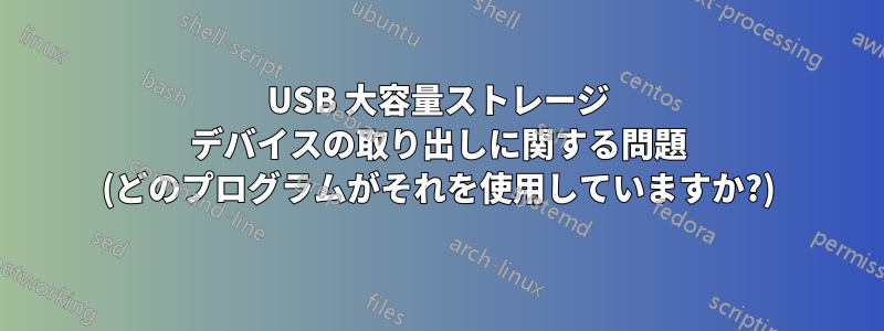 USB 大容量ストレージ デバイスの取り出しに関する問題 (どのプログラムがそれを使用していますか?)