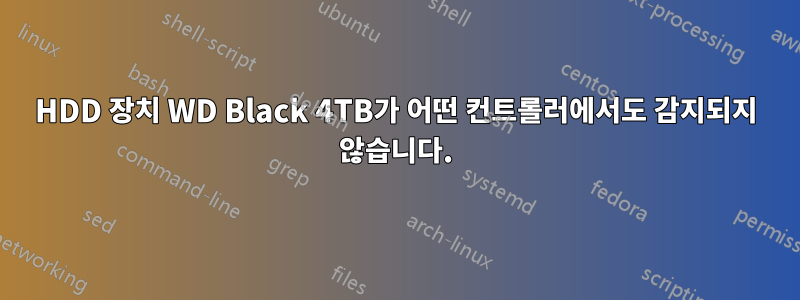 HDD 장치 WD Black 4TB가 어떤 컨트롤러에서도 감지되지 않습니다.