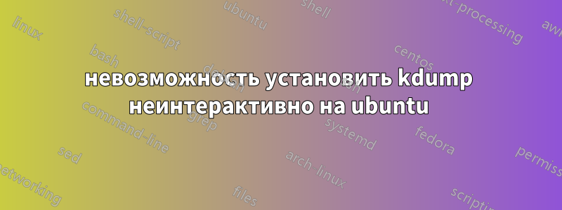 невозможность установить kdump неинтерактивно на ubuntu
