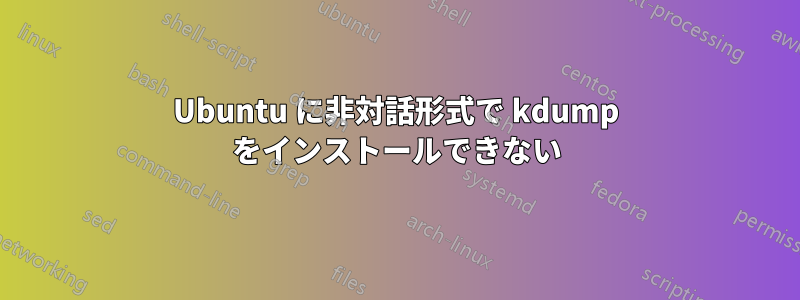 Ubuntu に非対話形式で kdump をインストールできない