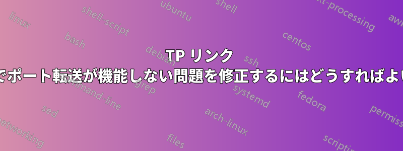 TP リンク ルーターでポート転送が機能しない問題を修正するにはどうすればよいですか?