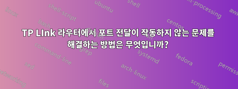 TP LInk 라우터에서 포트 전달이 작동하지 않는 문제를 해결하는 방법은 무엇입니까?