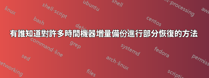 有誰知道對許多時間機器增量備份進行部分恢復的方法
