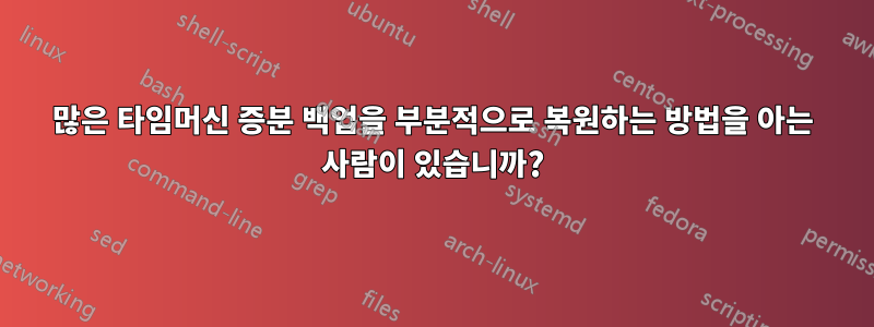 많은 타임머신 증분 백업을 부분적으로 복원하는 방법을 아는 사람이 있습니까?