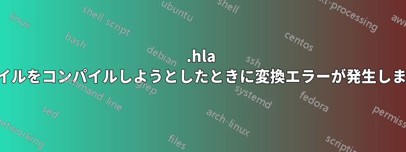 .hla ファイルをコンパイルしようとしたときに変換エラーが発生しました