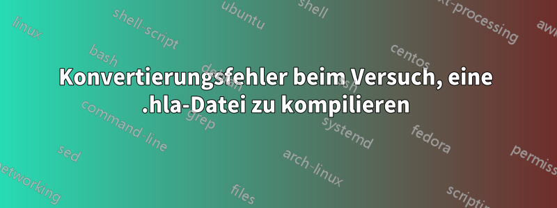 Konvertierungsfehler beim Versuch, eine .hla-Datei zu kompilieren