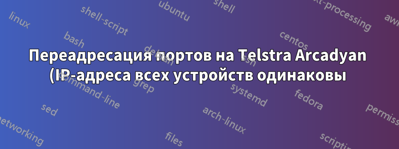 Переадресация портов на Telstra Arcadyan (IP-адреса всех устройств одинаковы)