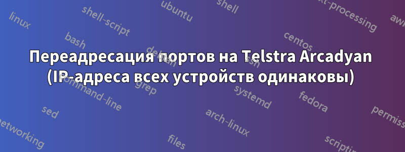 Переадресация портов на Telstra Arcadyan (IP-адреса всех устройств одинаковы)