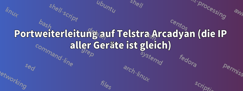 Portweiterleitung auf Telstra Arcadyan (die IP aller Geräte ist gleich)