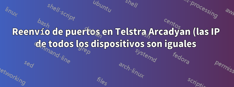Reenvío de puertos en Telstra Arcadyan (las IP de todos los dispositivos son iguales)
