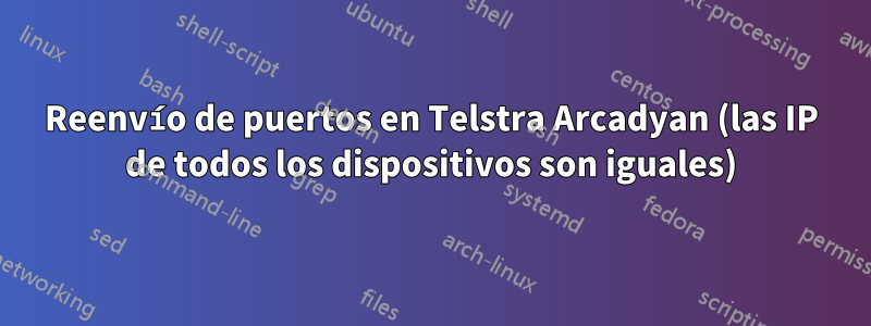 Reenvío de puertos en Telstra Arcadyan (las IP de todos los dispositivos son iguales)