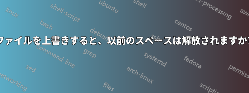ファイルを上書きすると、以前のスペースは解放されますか?
