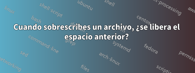 Cuando sobrescribes un archivo, ¿se libera el espacio anterior?