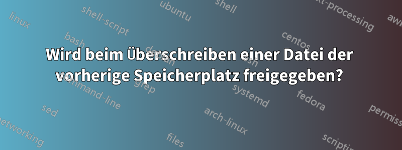 Wird beim Überschreiben einer Datei der vorherige Speicherplatz freigegeben?