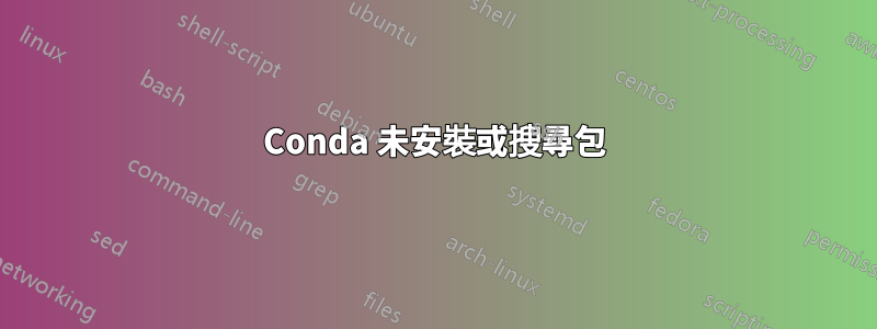 Conda 未安裝或搜尋包