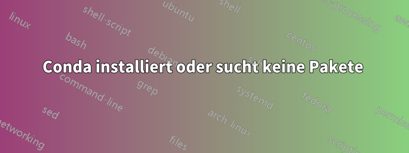 Conda installiert oder sucht keine Pakete