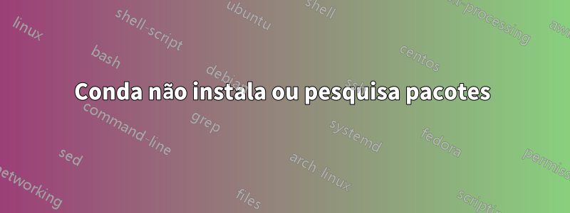 Conda não instala ou pesquisa pacotes