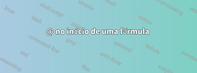 @ no início de uma fórmula