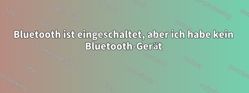 Bluetooth ist eingeschaltet, aber ich habe kein Bluetooth-Gerät