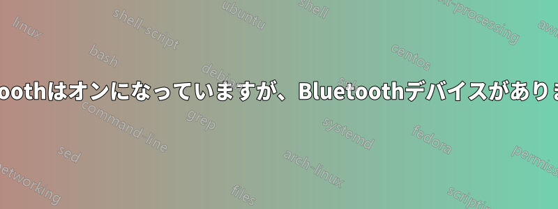 Bluetoothはオンになっていますが、Bluetoothデバイスがありません