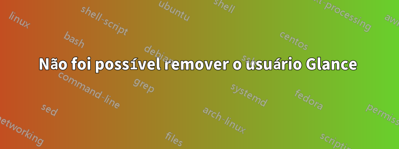 Não foi possível remover o usuário Glance