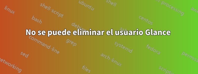 No se puede eliminar el usuario Glance