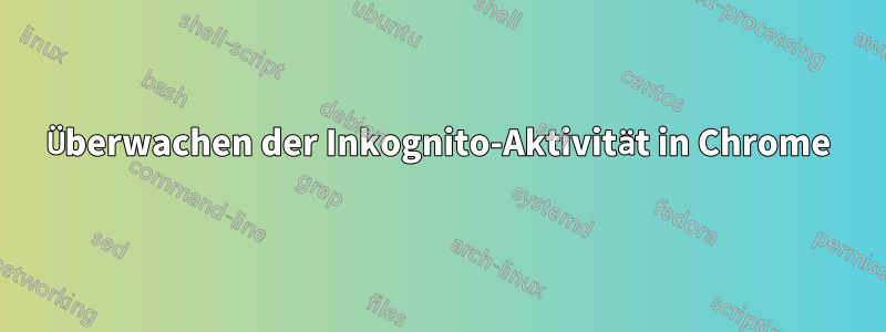 Überwachen der Inkognito-Aktivität in Chrome