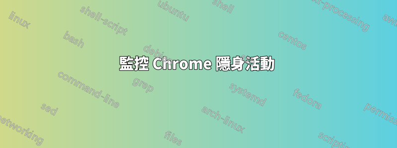 監控 Chrome 隱身活動