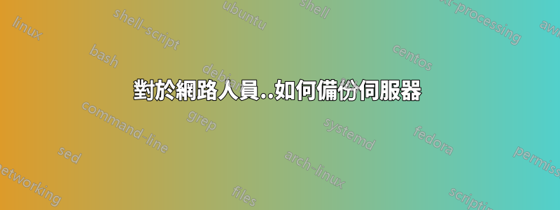 對於網路人員..如何備份伺服器