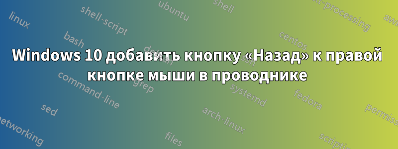 Windows 10 добавить кнопку «Назад» к правой кнопке мыши в проводнике
