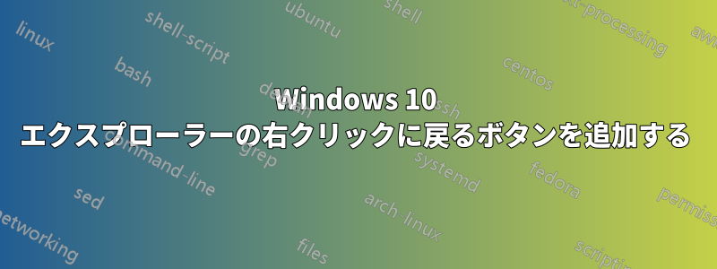 Windows 10 エクスプローラーの右クリックに戻るボタンを追加する