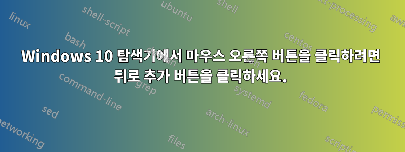 Windows 10 탐색기에서 마우스 오른쪽 버튼을 클릭하려면 뒤로 추가 버튼을 클릭하세요.