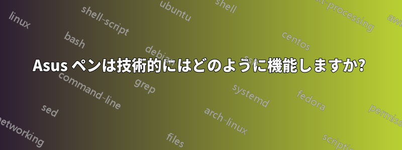 Asus ペンは技術的にはどのように機能しますか?