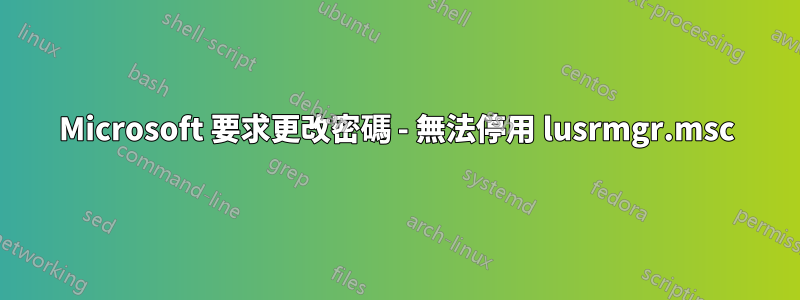 Microsoft 要求更改密碼 - 無法停用 lusrmgr.msc
