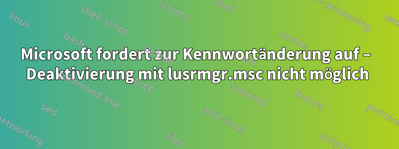 Microsoft fordert zur Kennwortänderung auf – Deaktivierung mit lusrmgr.msc nicht möglich