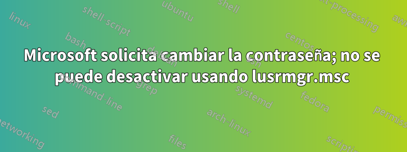 Microsoft solicita cambiar la contraseña; no se puede desactivar usando lusrmgr.msc