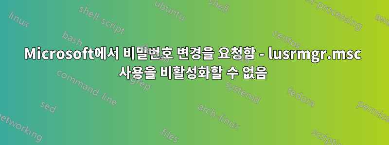Microsoft에서 비밀번호 변경을 요청함 - lusrmgr.msc 사용을 비활성화할 수 없음