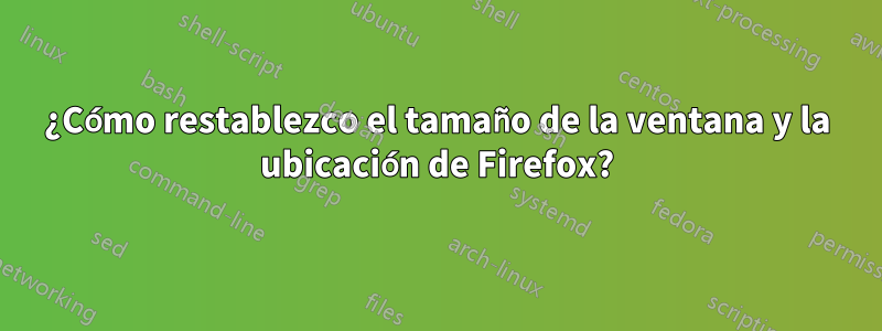 ¿Cómo restablezco el tamaño de la ventana y la ubicación de Firefox?