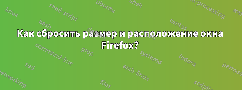 Как сбросить размер и расположение окна Firefox?