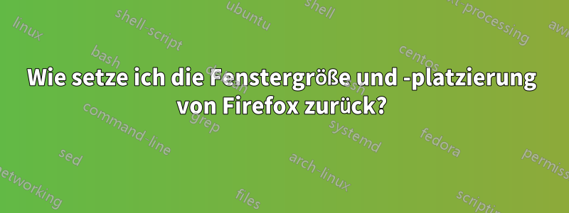 Wie setze ich die Fenstergröße und -platzierung von Firefox zurück?