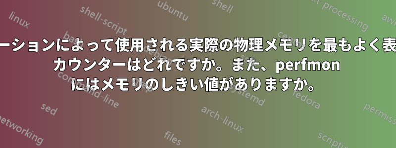アプリケーションによって使用される実際の物理メモリを最もよく表すメモリ カウンターはどれですか。また、perfmon にはメモリのしきい値がありますか。