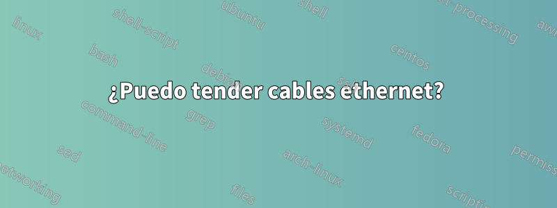 ¿Puedo tender cables ethernet?