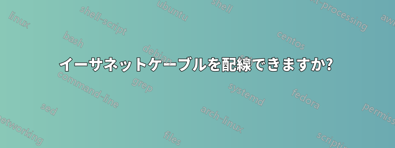 イーサネットケーブルを配線できますか?