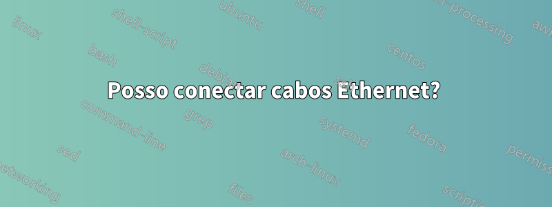Posso conectar cabos Ethernet?